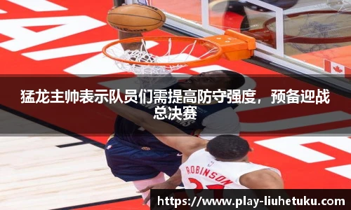 猛龙主帅表示队员们需提高防守强度，预备迎战总决赛