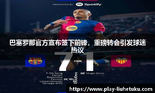 巴塞罗那官方宣布签下前锋，重磅转会引发球迷热议