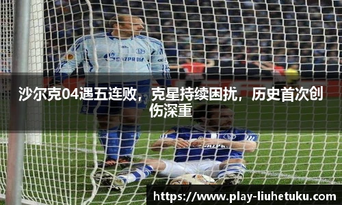 沙尔克04遇五连败，克星持续困扰，历史首次创伤深重