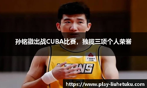 孙铭徽出战CUBA比赛，独揽三项个人荣誉