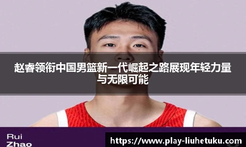 赵睿领衔中国男篮新一代崛起之路展现年轻力量与无限可能