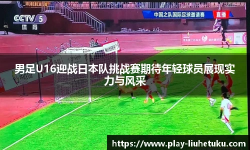 男足U16迎战日本队挑战赛期待年轻球员展现实力与风采