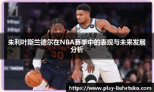 朱利叶斯兰德尔在NBA赛季中的表现与未来发展分析