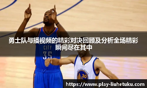 勇士队与播视频的精彩对决回顾及分析全场精彩瞬间尽在其中
