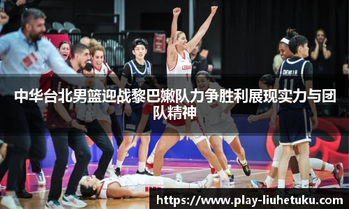 中华台北男篮迎战黎巴嫩队力争胜利展现实力与团队精神