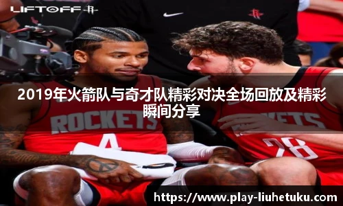2019年火箭队与奇才队精彩对决全场回放及精彩瞬间分享