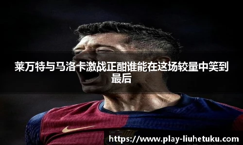 莱万特与马洛卡激战正酣谁能在这场较量中笑到最后