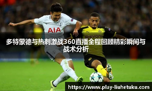 多特蒙德与热刺激战360直播全程回顾精彩瞬间与战术分析