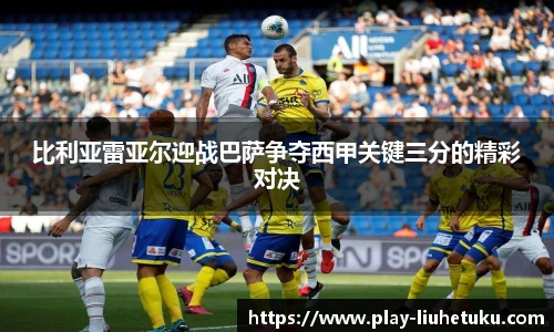 比利亚雷亚尔迎战巴萨争夺西甲关键三分的精彩对决