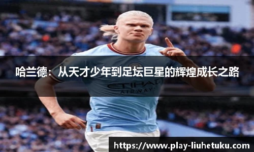 哈兰德:从天才少年到足坛巨星的辉煌成长之路