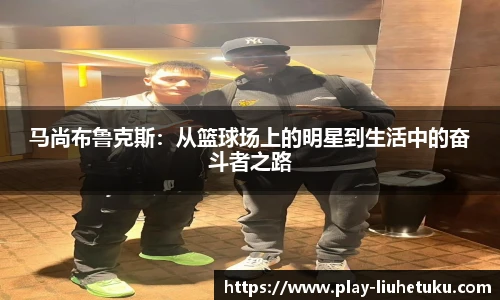 马尚布鲁克斯:从篮球场上的明星到生活中的奋斗者之路