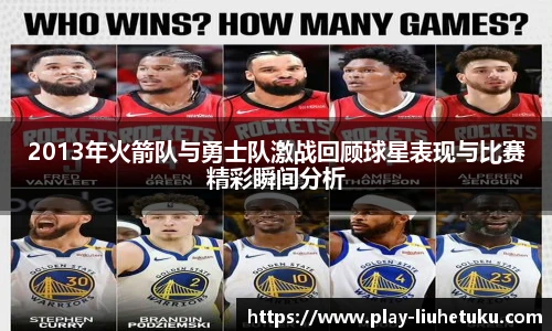 2013年火箭队与勇士队激战回顾球星表现与比赛精彩瞬间分析